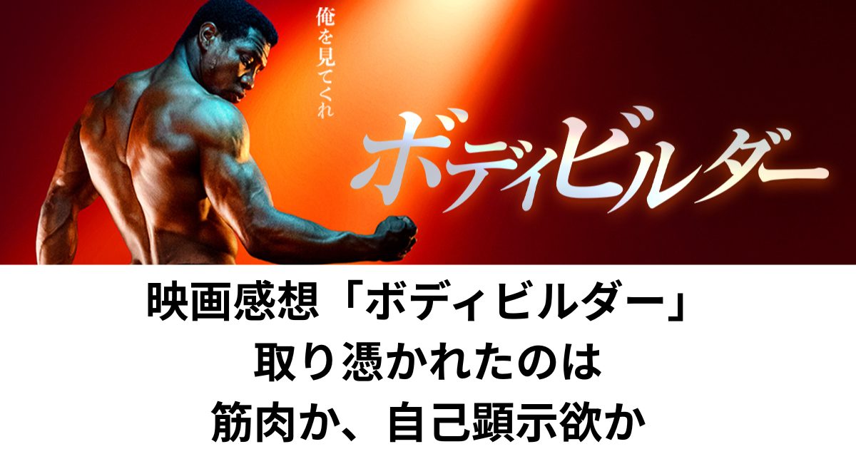 映画感想「ボディビルダー」取り憑かれたのは筋肉か、自己顕示欲か