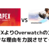 APEXよりOverwatchの方が好きな理由を力説させてくれ。